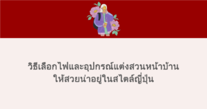 วิธีเลือกไฟและอุปกรณ์แต่งสวนหน้าบ้าน ให้สวยน่าอยู่ในสไตล์ญี่ปุ่น 