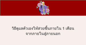 วิธีดูแลตัวเองให้สวยขึ้นภายใน 1 เดือน จากภายในสู่ภายนอก