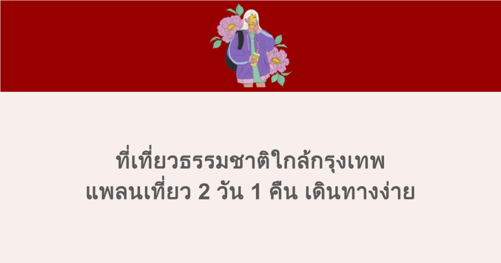 ที่เที่ยวธรรมชาติใกล้กรุงเทพ แพลนเที่ยว 2 วัน 1 คืน เดินทางง่าย