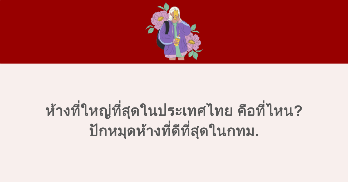 ห้างที่ใหญ่ที่สุดในประเทศไทย คือที่ไหน? ปักหมุดห้างที่ดีที่สุดในกทม.