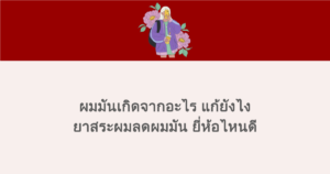 ผมมันเกิดจากอะไร แก้ยังไง ยาสระผมลดผมมัน ยี่ห้อไหนดี