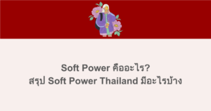 Soft Power คืออะไร? สรุป Soft Power Thailand มีอะไรบ้าง