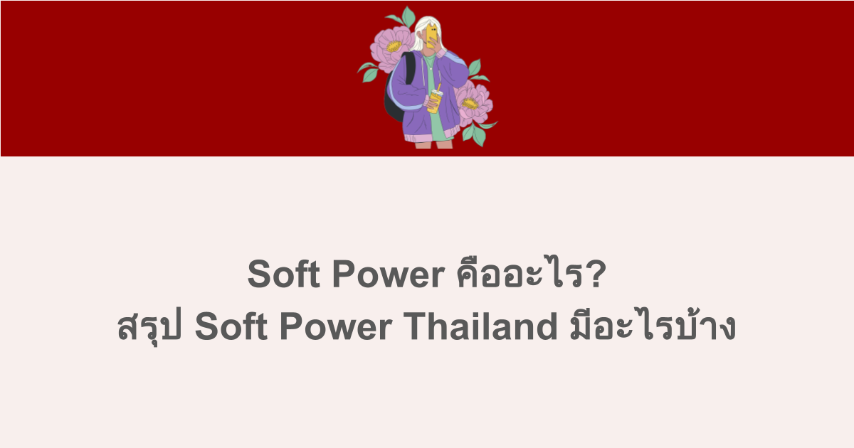 Soft Power คืออะไร? สรุป Soft Power Thailand มีอะไรบ้าง